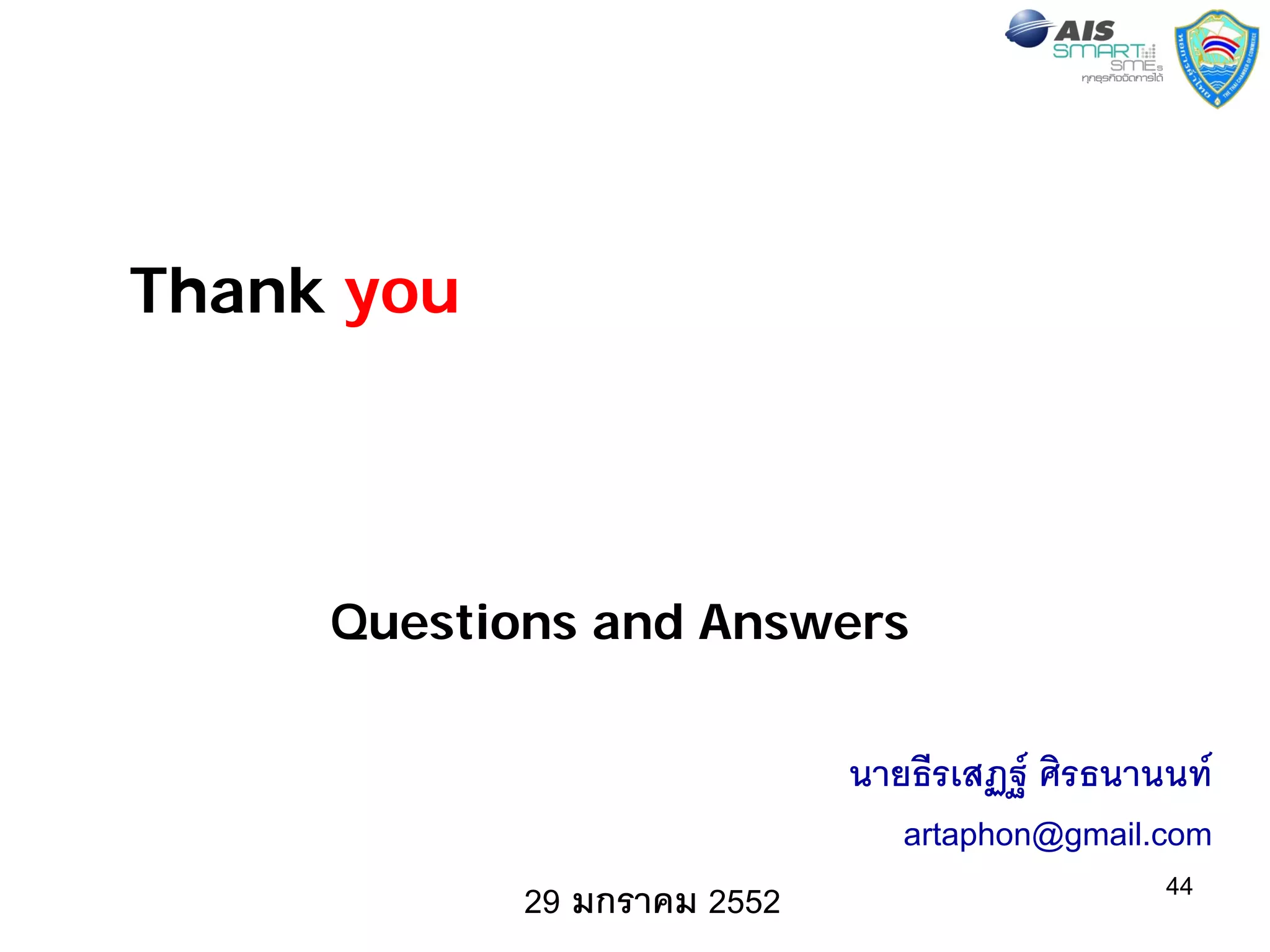 Thank you




     Questions and Answers

                             นายธีรเสฏฐ ศิรธนานนท
                                artaphon@gmail.com
            29 มกราคม 2552                      44
 