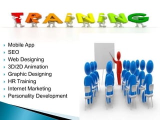  Web Development
 Mobile App
 SEO
 Web Designing
 3D/2D Animation
 Graphic Designing
 HR Training
 Internet Marketing
 Personality Development
 