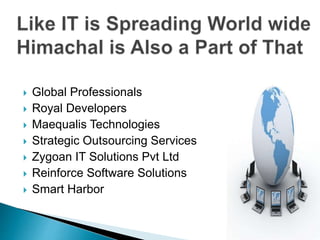 Global Professionals
 Royal Developers
 Maequalis Technologies
 Strategic Outsourcing Services
 Zygoan IT Solutions Pvt Ltd
 Reinforce Software Solutions
 Smart Harbor
 