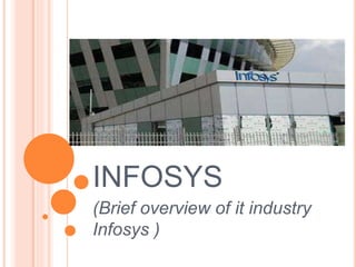 INFOSYS
(Brief overview of it industry
Infosys )
 