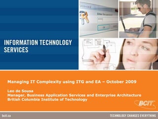Managing IT Complexity using ITG and EA – October 2009Leo de Sousa Manager, Business Application Services and Enterprise ArchitectureBritish Columbia Institute of Technology 