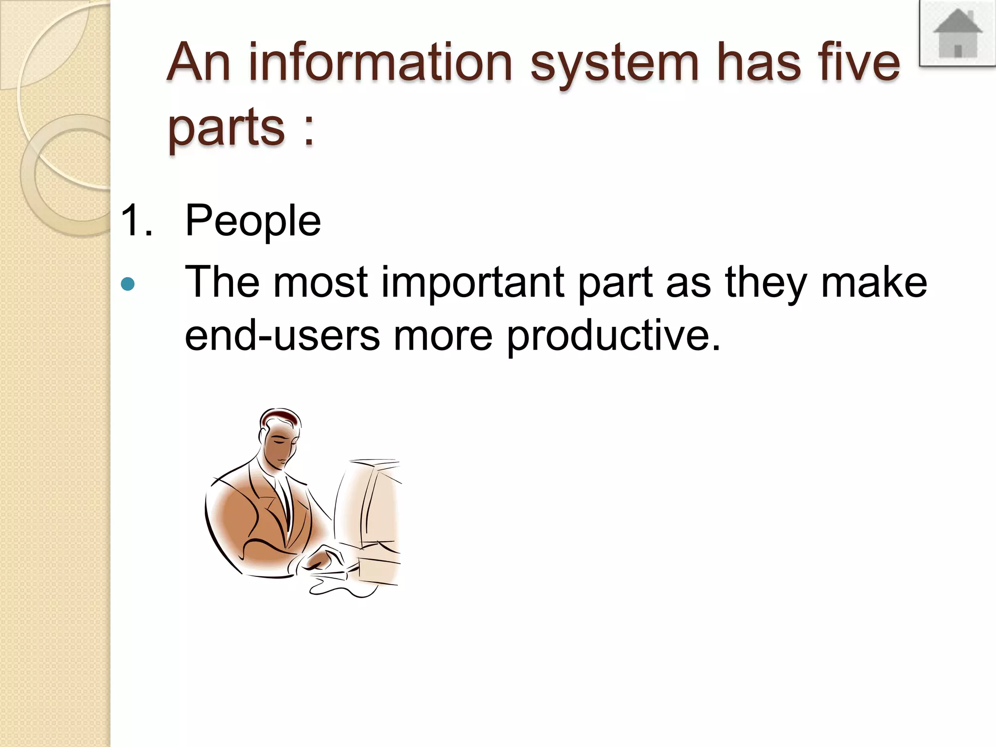 An information system has five
parts :
1. People
The most important part as they make
end-users more productive.