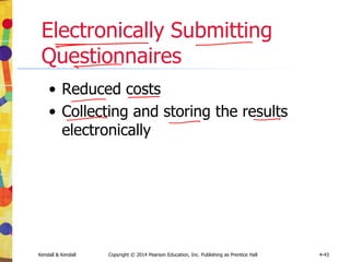 Kendall & Kendall Copyright © 2014 Pearson Education, Inc. Publishing as Prentice Hall 4-43
Electronically Submitting
Questionnaires
• Reduced costs
• Collecting and storing the results
electronically
 