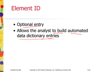 Kendall & Kendall Copyright © 2014 Pearson Education, Inc. Publishing as Prentice Hall 8-20
Element ID
• Optional entry
• Allows the analyst to build automated
data dictionary entries
 