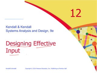 Kendall & Kendall Copyright © 2014 Pearson Education, Inc. Publishing as Prentice Hall
12
Kendall & Kendall
Systems Analysis and Design, 9e
Designing Effective
Input
 