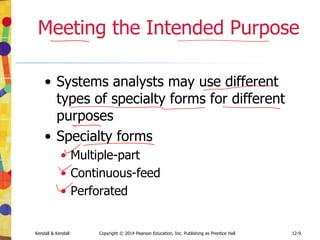12-9
Kendall & Kendall Copyright © 2014 Pearson Education, Inc. Publishing as Prentice Hall
Meeting the Intended Purpose
• Systems analysts may use different
types of specialty forms for different
purposes
• Specialty forms
• Multiple-part
• Continuous-feed
• Perforated
 