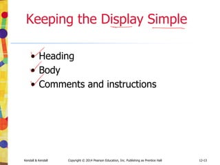 12-13
Kendall & Kendall Copyright © 2014 Pearson Education, Inc. Publishing as Prentice Hall
Keeping the Display Simple
• Heading
• Body
• Comments and instructions
 