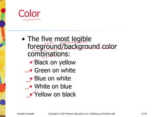 12-34
Kendall & Kendall Copyright © 2014 Pearson Education, Inc. Publishing as Prentice Hall
Color
• The five most legible
foreground/background color
combinations:
• Black on yellow
• Green on white
• Blue on white
• White on blue
• Yellow on black
 