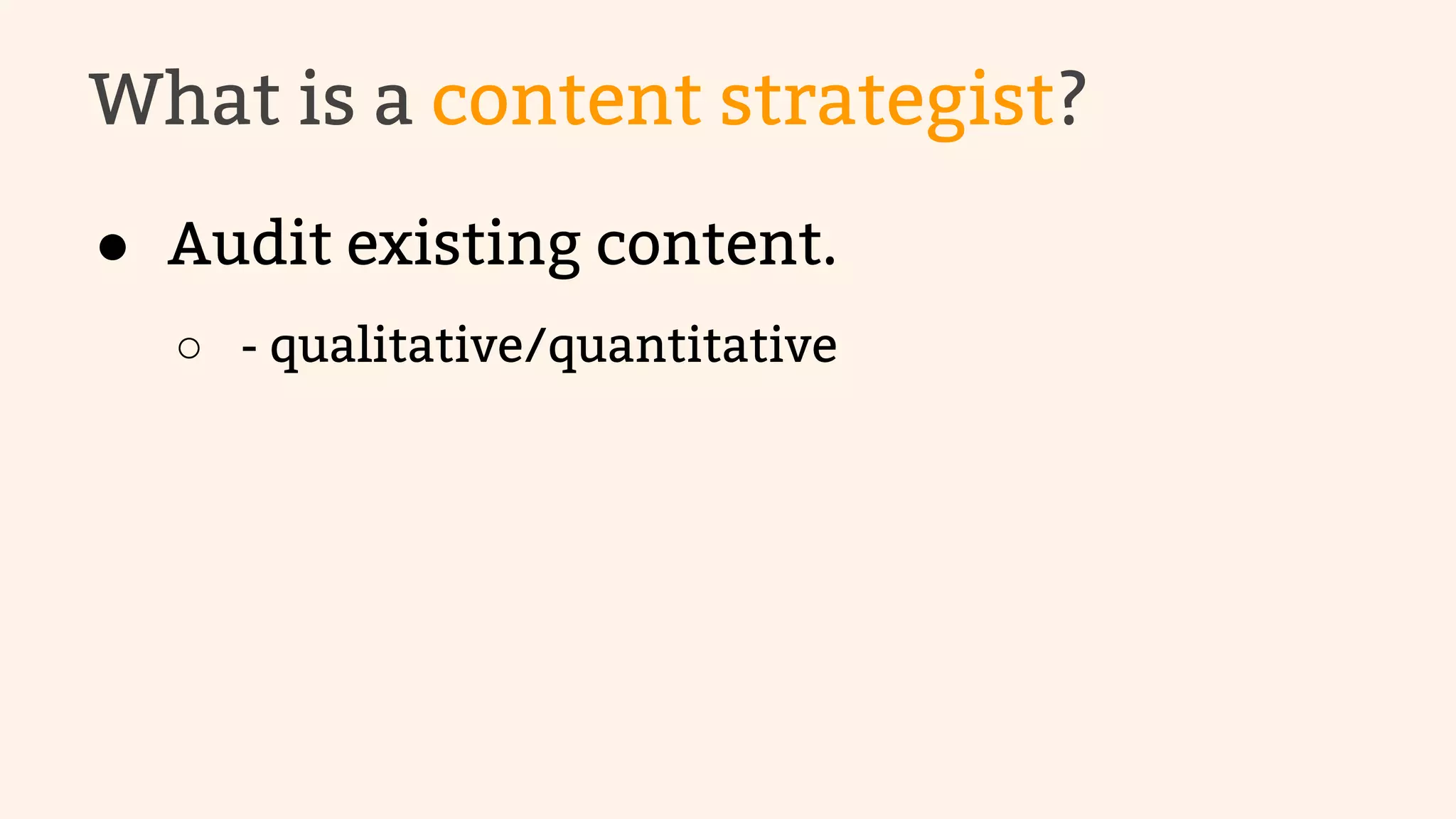 What is a content strategist? 
● Audit existing content. 
○ - qualitative/quantitative 
 