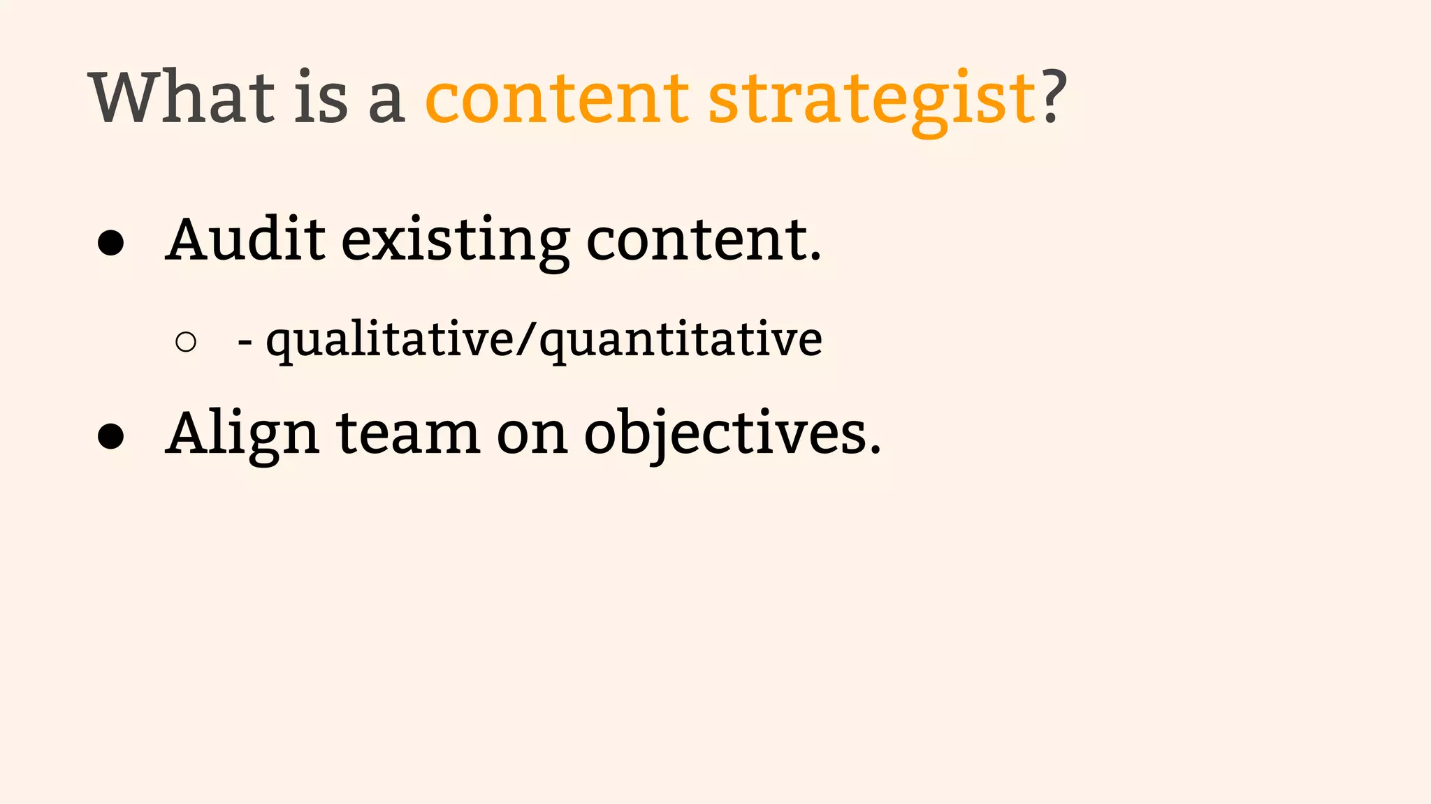 What is a content strategist? 
● Audit existing content. 
○ - qualitative/quantitative 
● Align team on objectives. 
 