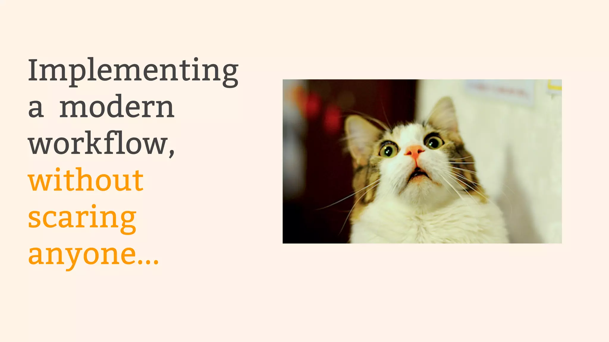 Implementing 
a modern 
workflow, 
without 
scaring 
anyone... 
 