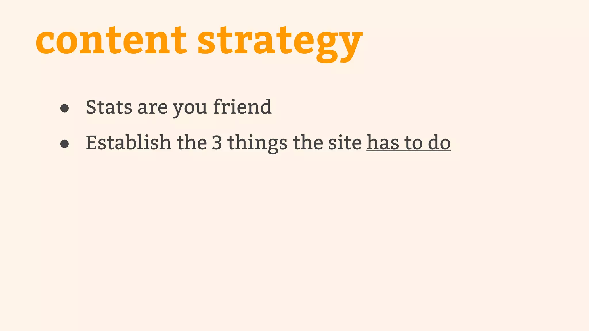 content strategy 
● Stats are you friend 
● Establish the 3 things the site has to do 
 