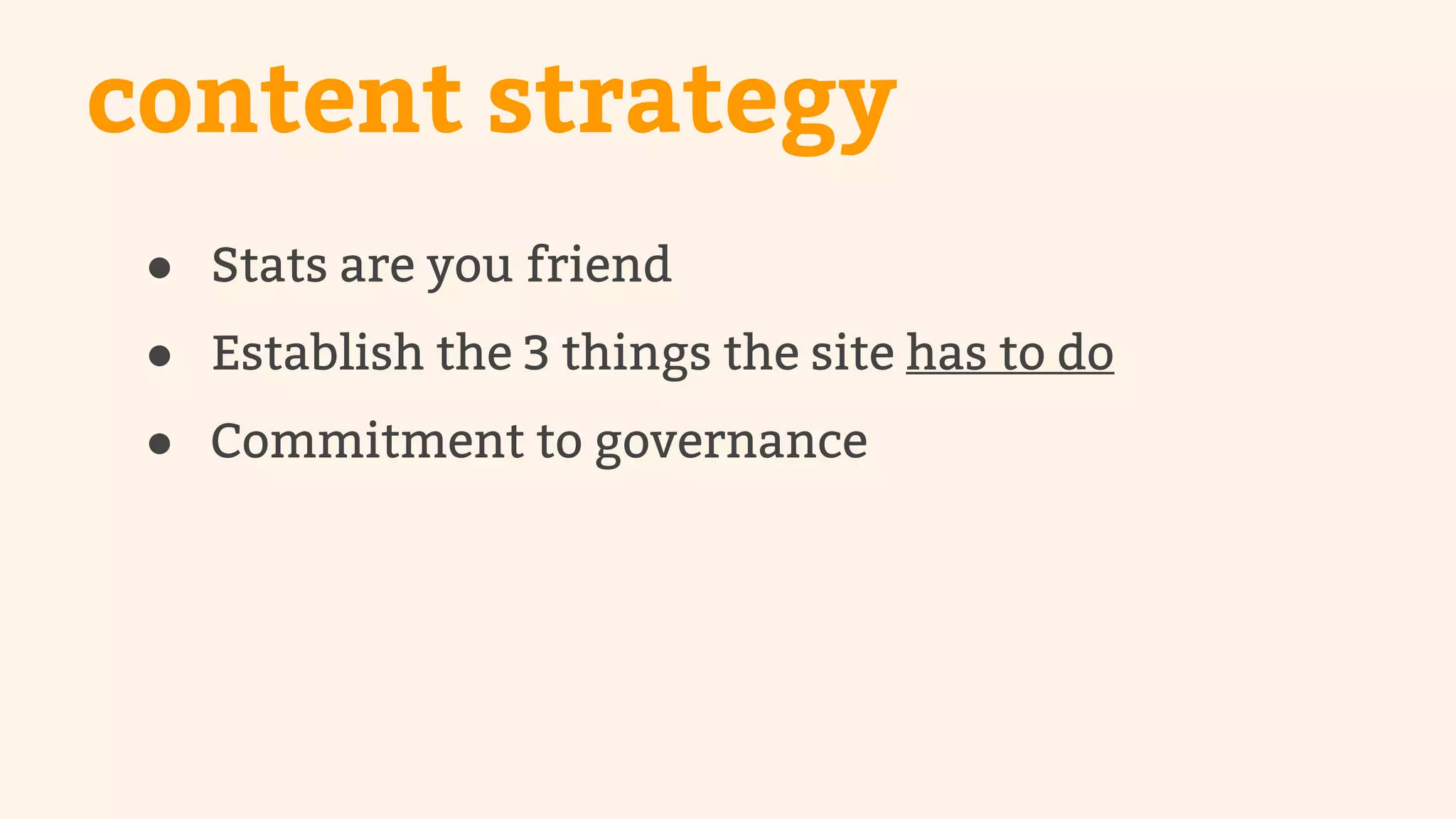 content strategy 
● Stats are you friend 
● Establish the 3 things the site has to do 
● Commitment to governance 
 