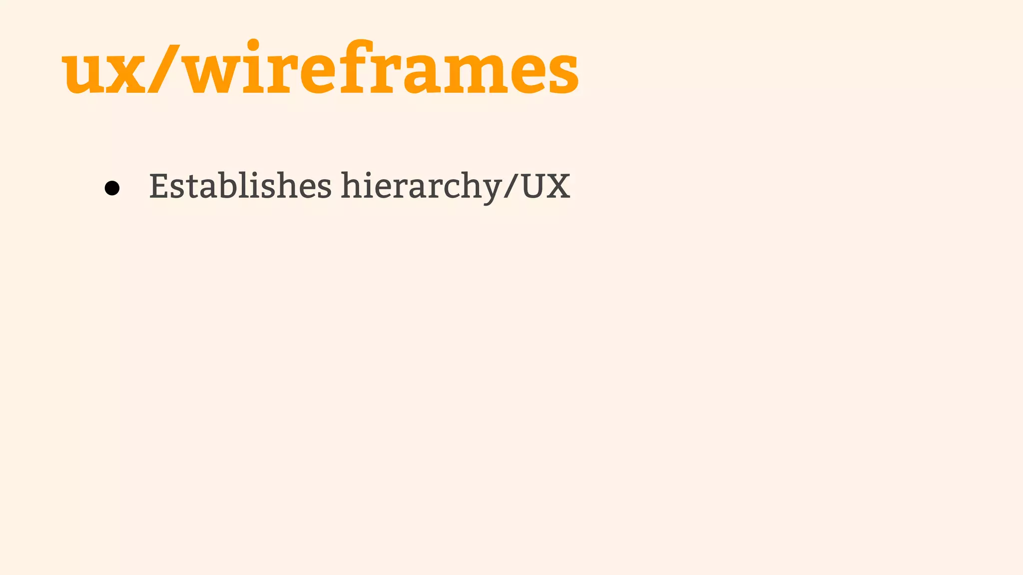 ux/wireframes 
● Establishes hierarchy/UX 
 