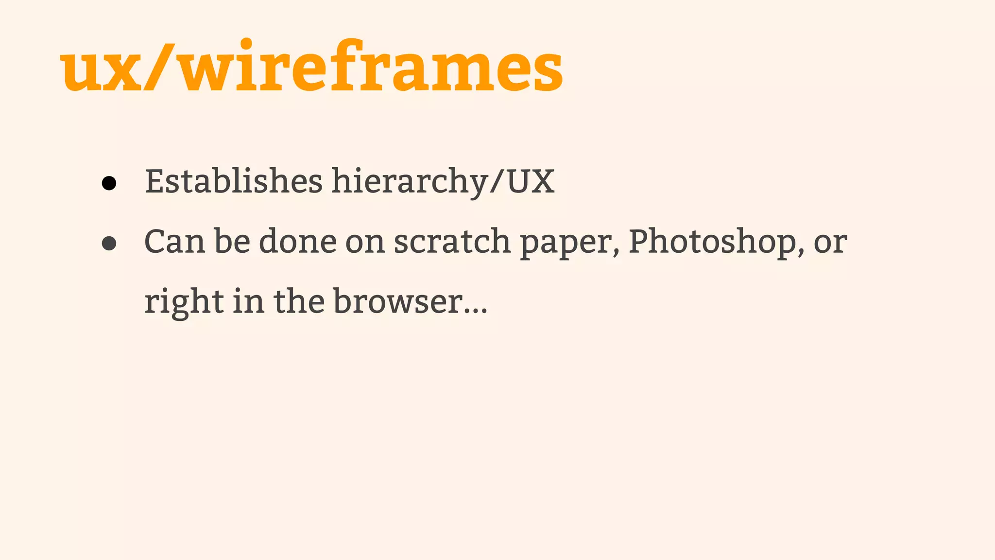 ux/wireframes 
● Establishes hierarchy/UX 
● Can be done on scratch paper, Photoshop, or 
right in the browser... 
 