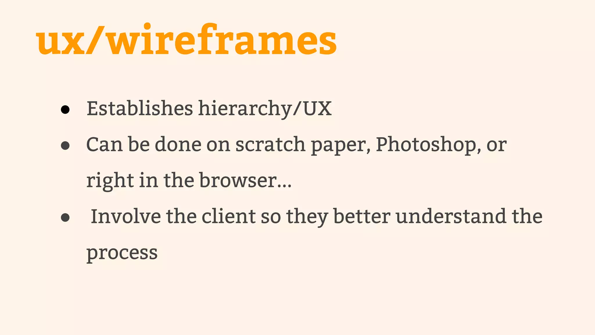 ux/wireframes 
● Establishes hierarchy/UX 
● Can be done on scratch paper, Photoshop, or 
right in the browser... 
● Involve the client so they better understand the 
process 
 