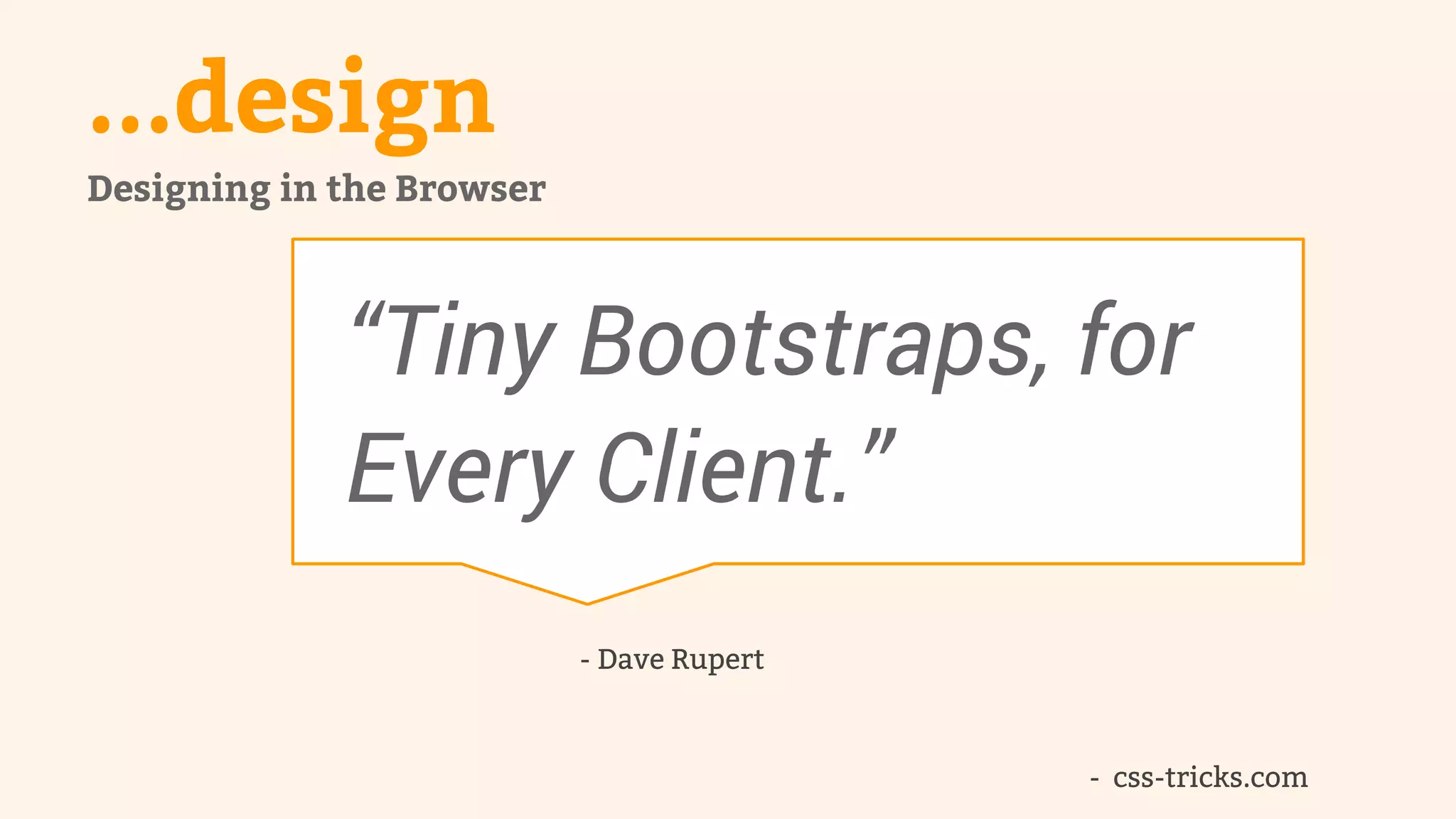 ...design 
- css-tricks.com 
Designing in the Browser 
“Tiny Bootstraps, for 
Every Client.” 
- Dave Rupert 
 
