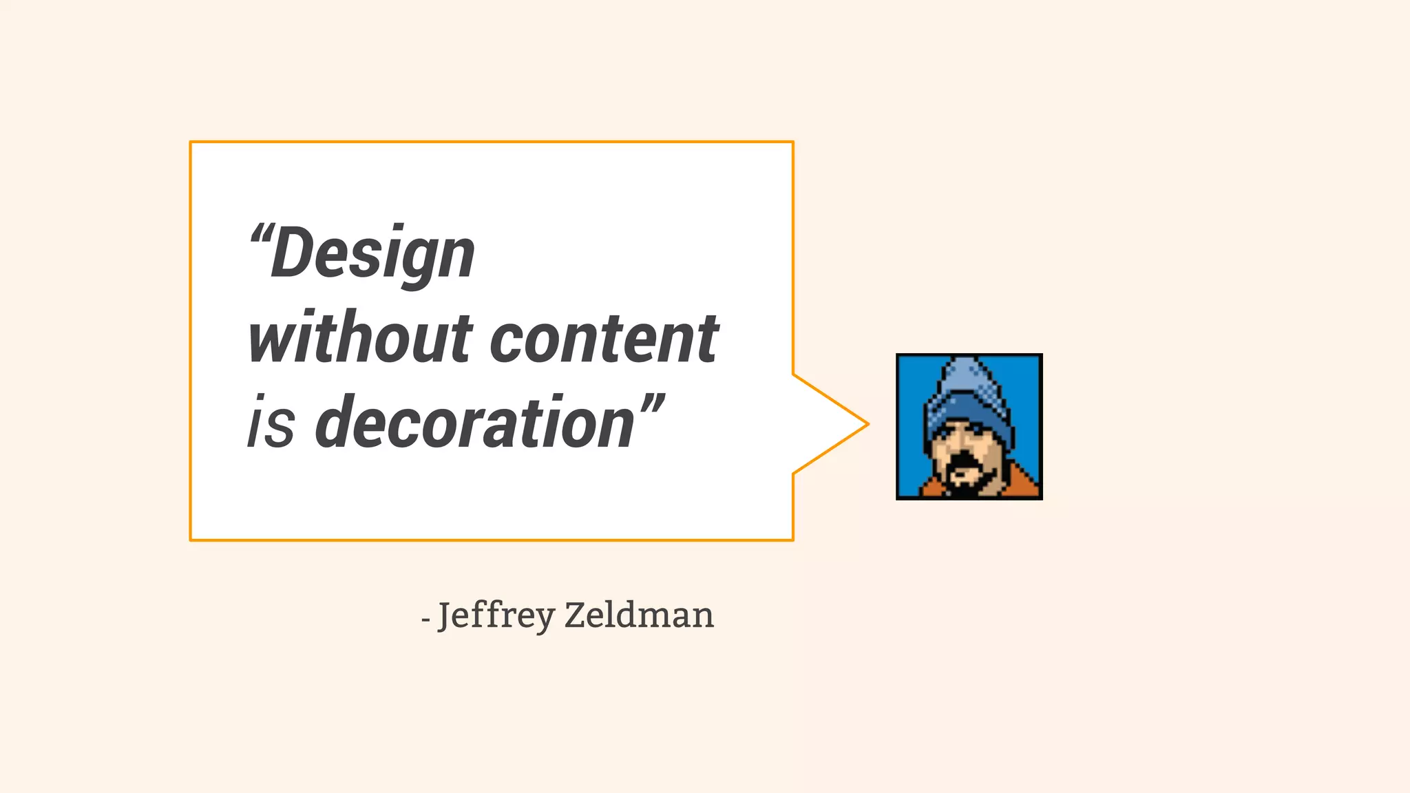 “Design 
without content 
is decoration” 
- Jeffrey Zeldman 
 