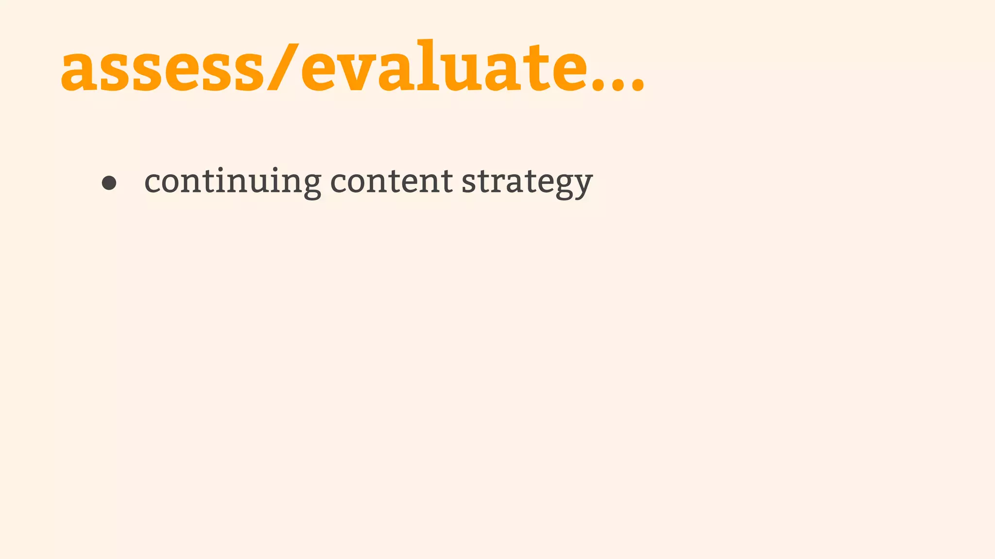 assess/evaluate... 
● continuing content strategy 
 