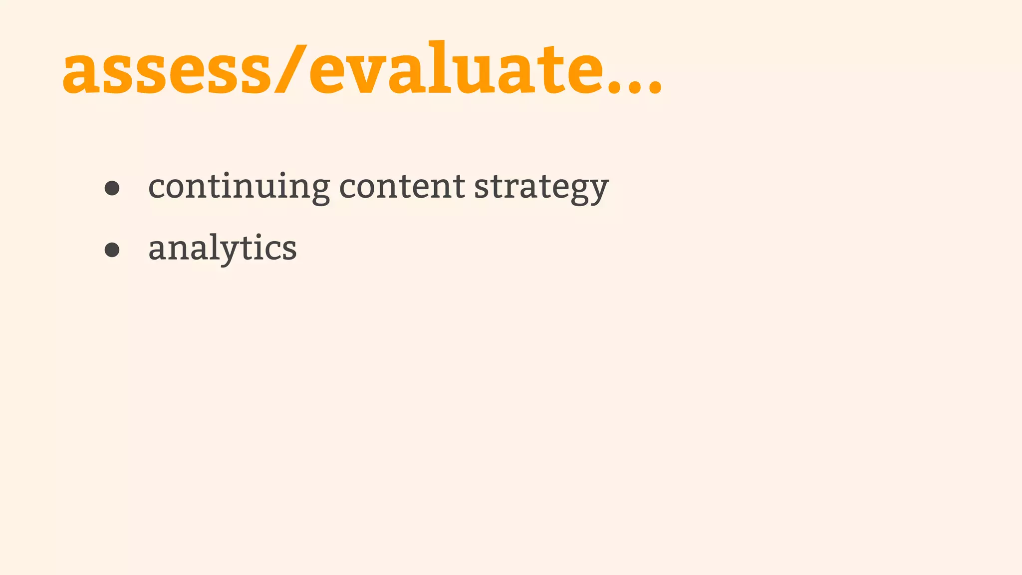 assess/evaluate... 
● continuing content strategy 
● analytics 
 