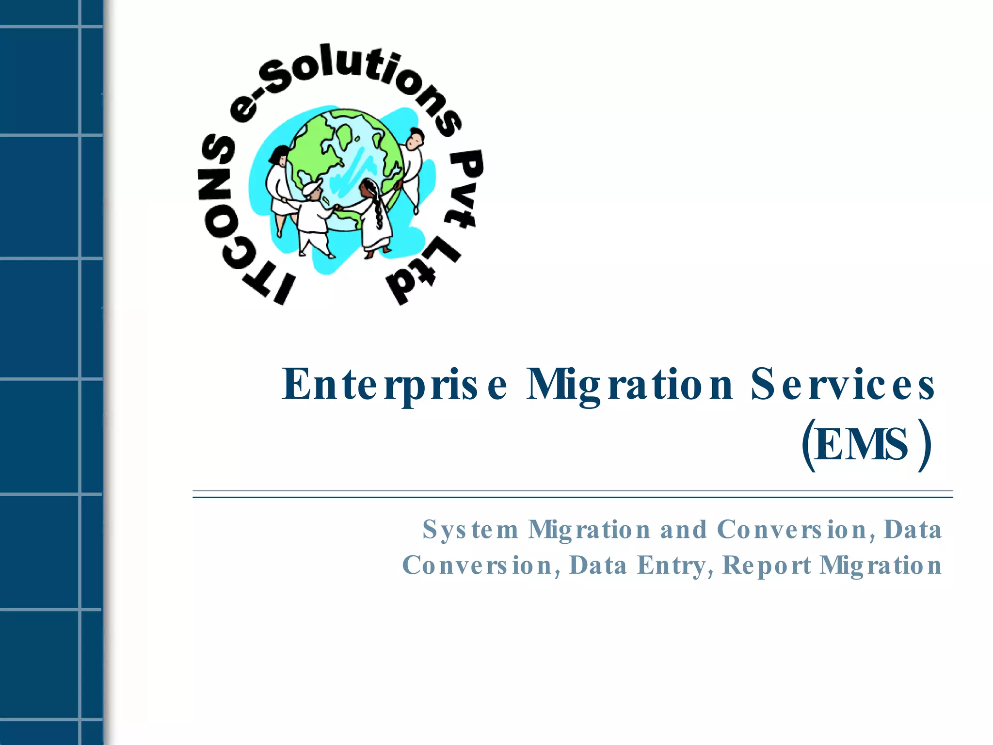 Enterprise Migration Services (EMS)  System Migration and Conversion, Data Conversion, Data Entry, Report Migration 