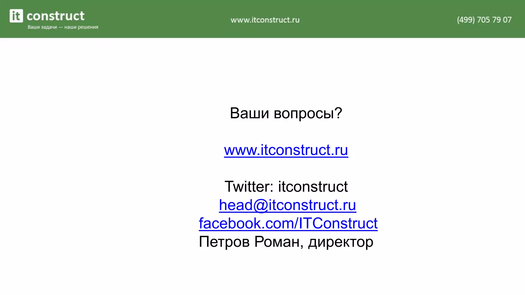 Ваши вопросы? 
www.itconstruct.ru 
Twitter: itconstruct 
head@itconstruct.ru 
facebook.com/ITConstruct 
Петров Роман, директор 
