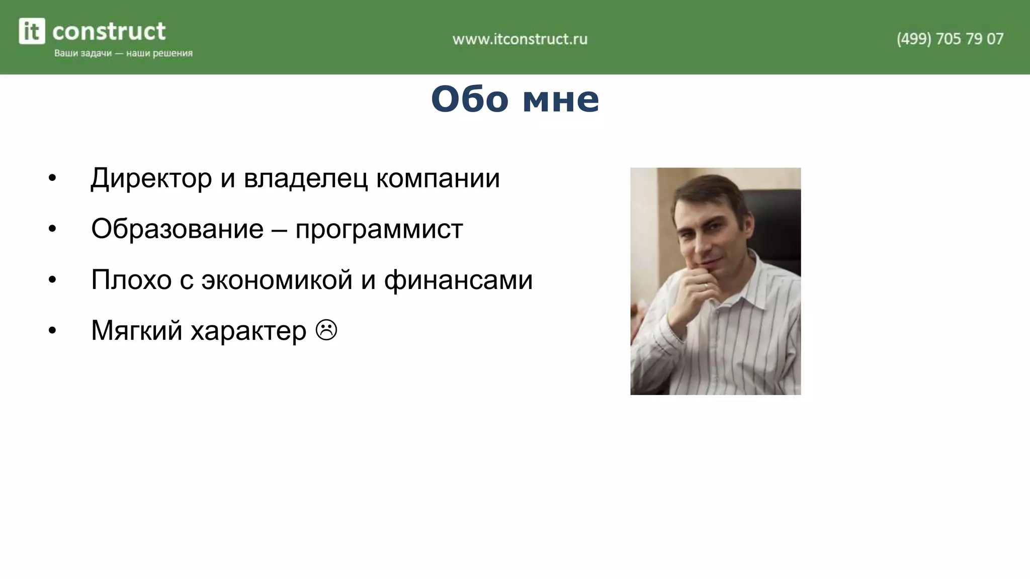 Обо мне 
• Директор и владелец компании 
• Образование – программист 
• Плохо с экономикой и финансами 
• Мягкий характер  
 