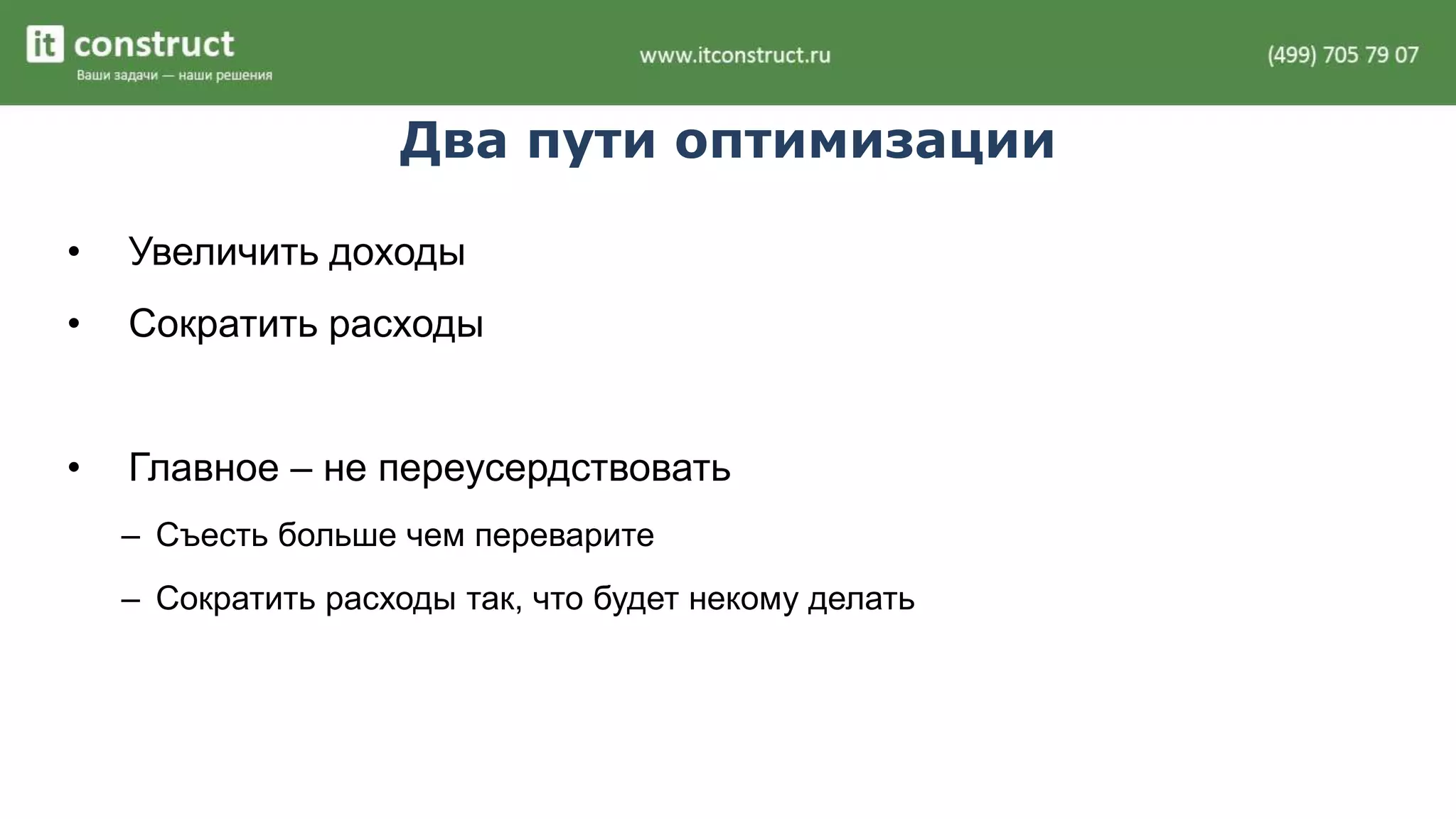 Два пути оптимизации 
• Увеличить доходы 
• Сократить расходы 
• Главное – не переусердствовать 
– Съесть больше чем переварите 
– Сократить расходы так, что будет некому делать 
 