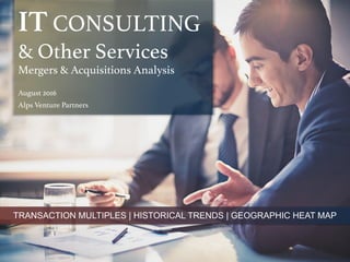 IT CONSULTING
& Other Services!
Mergers & Acquisitions Analysis!
!
August 2016!
Alps Venture Partners!
TRANSACTION MULTIPLES | HISTORICAL TRENDS | GEOGRAPHIC HEAT MAP
 