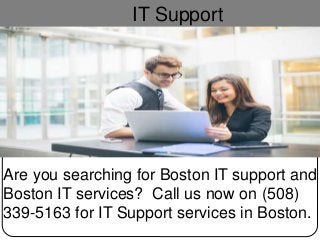 IT Support
Are you searching for Boston IT support and
Boston IT services? Call us now on (508)
339-5163 for IT Support services in Boston.
 