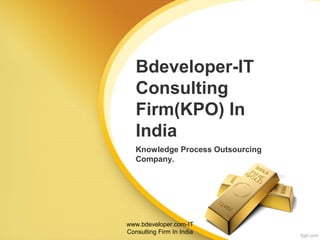 Bdeveloper-IT
Consulting
Firm(KPO) In
India
Knowledge Process Outsourcing
Company.
www.bdeveloper.com-IT
Consulting Firm In India
 