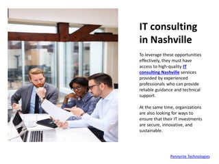 IT consulting
in Nashville
To leverage these opportunities
effectively, they must have
access to high-quality IT
consulting Nashville services
provided by experienced
professionals who can provide
reliable guidance and technical
support.
At the same time, organizations
are also looking for ways to
ensure that their IT investments
are secure, innovative, and
sustainable.
Pennyrile Technologies
 