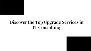 Discover the Top Upgrade Services in
IT Consulting
 