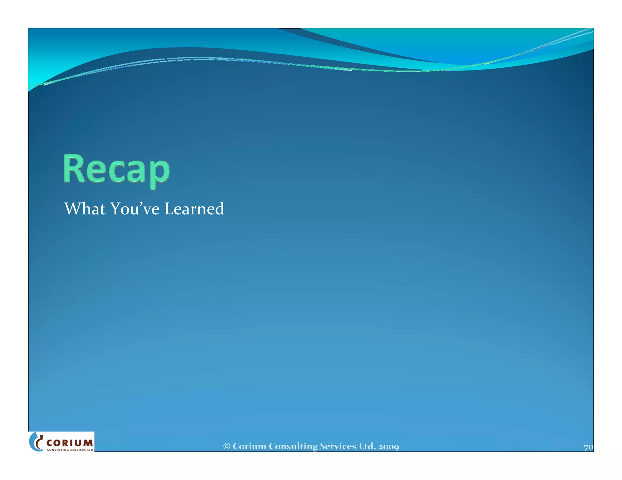 What You’ve Learned




                  © Corium Consulting Services Ltd. 2009   70
 