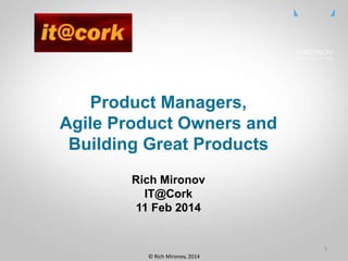 CLICK TO EDIT
MASTER TITLE
STYLE
Product Managers,
Agile Product Owners and
Building Great Products
Rich Mironov
IT@Cork
11 Feb 2014
1
©	
  Rich	
  Mironov,	
  2014	
  
 