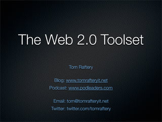 The Web 2.0 Toolset
             Tom Raftery

      Blog: www.tomrafteryit.net
    Podcast: www.podleaders.com

     Email: tom@tomrafteryit.net
    Twitter: twitter.com/tomraftery