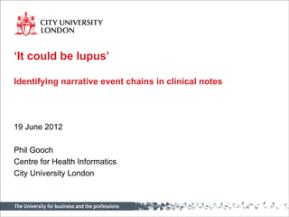 ‘It could be lupus’

Identifying narrative event chains in clinical notes




19 June 2012

Phil Gooch
Centre for Health Informatics
City University London
 