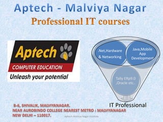 IT Professional
Tally ERp9.0
,Oracle etc..
.Net,Hardware
& Networking
Java,Mobile
App
Development
Aptech-Malviya Nagar Institute
 