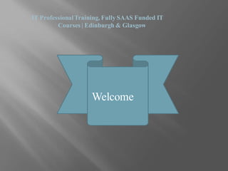 IT ProfessionalTraining, Fully SAAS Funded IT
Courses | Edinburgh & Glasgow
Welcome
 