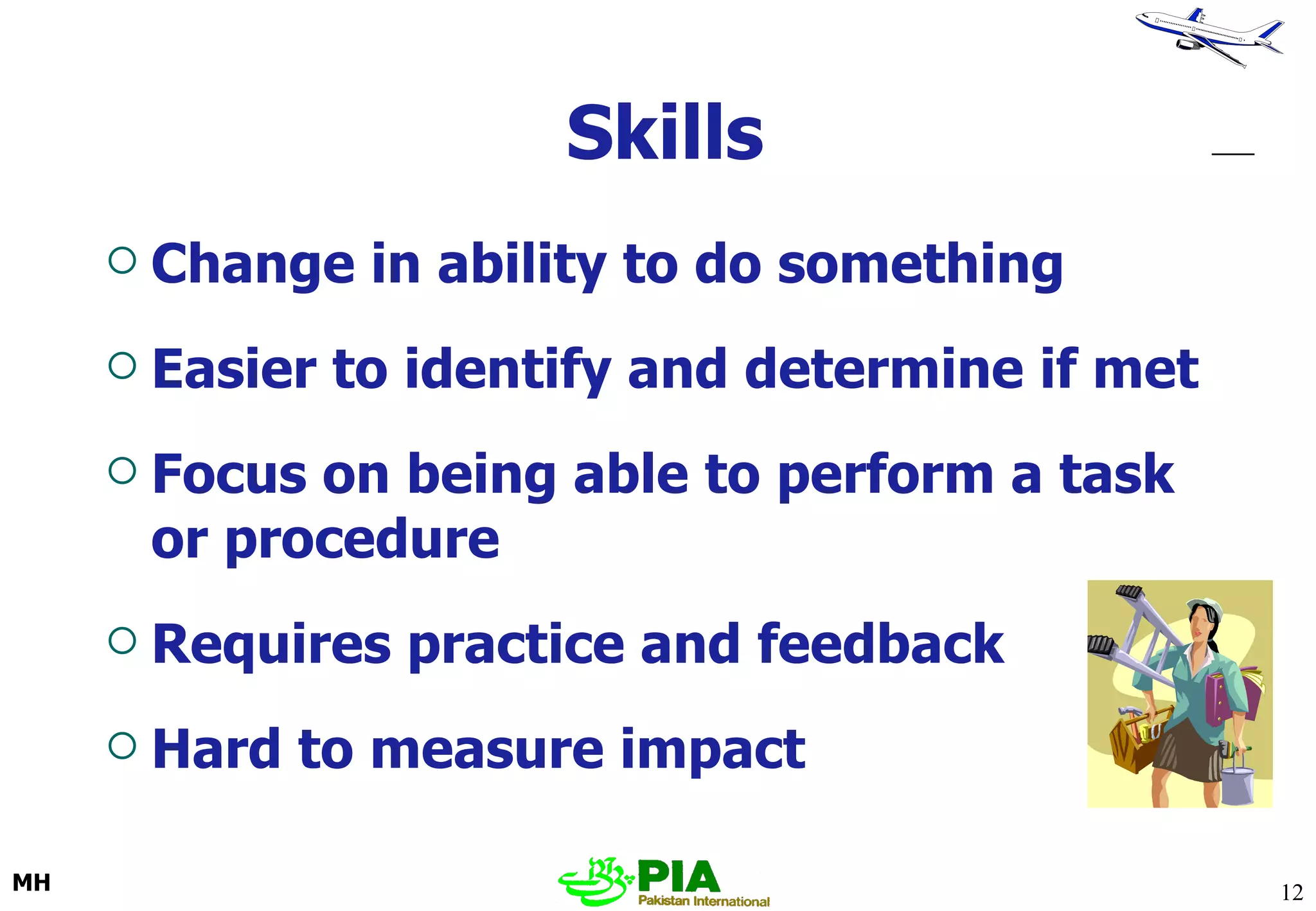 Skills Change in ability to do something Easier to identify and determine if met Focus on being able to perform a task or procedure Requires practice and feedback Hard to measure impact 
