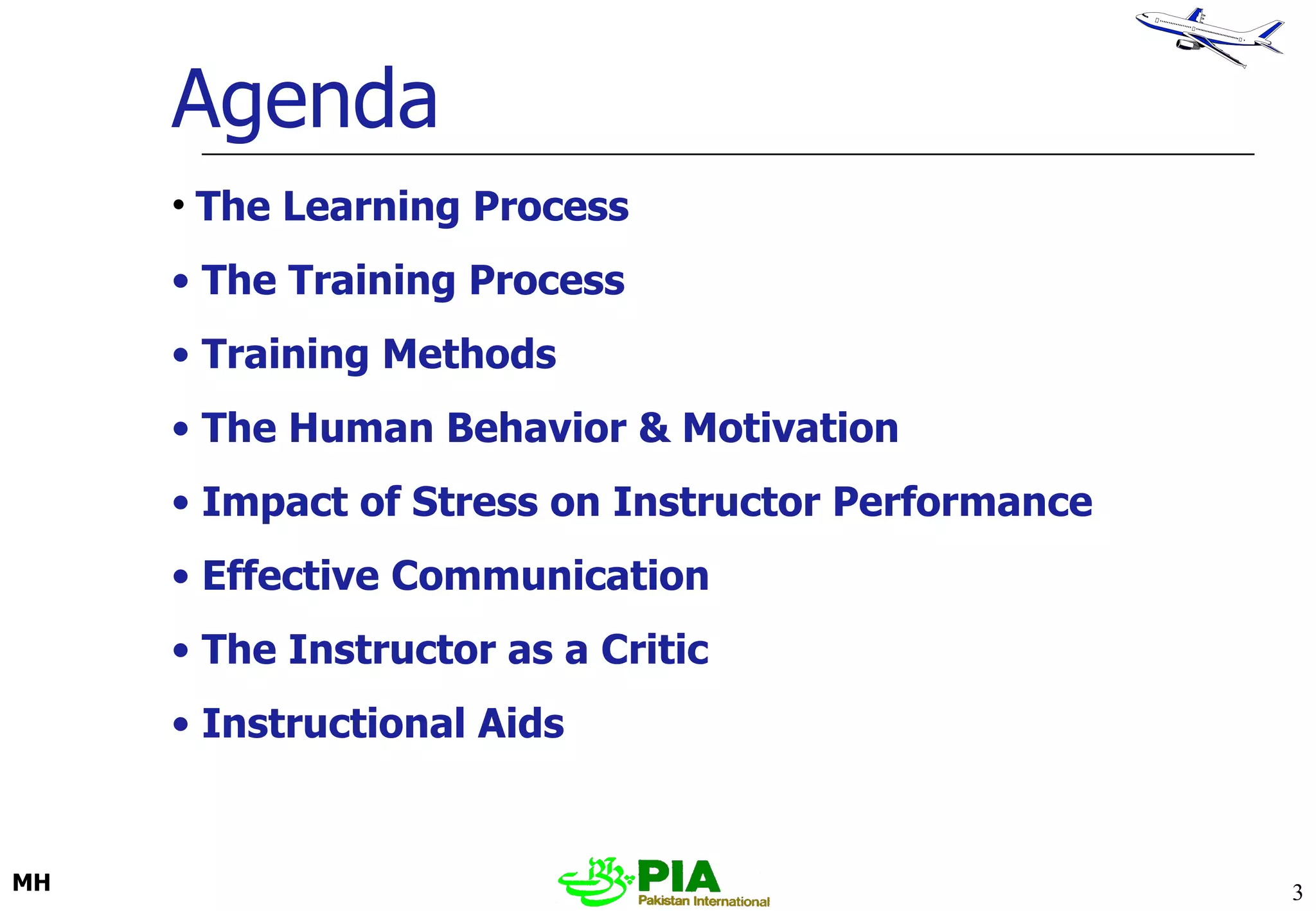 Agenda The Learning Process   The Training Process Training Methods The Human Behavior & Motivation Impact of Stress on Instructor Performance Effective Communication The Instructor as a Critic Instructional Aids 