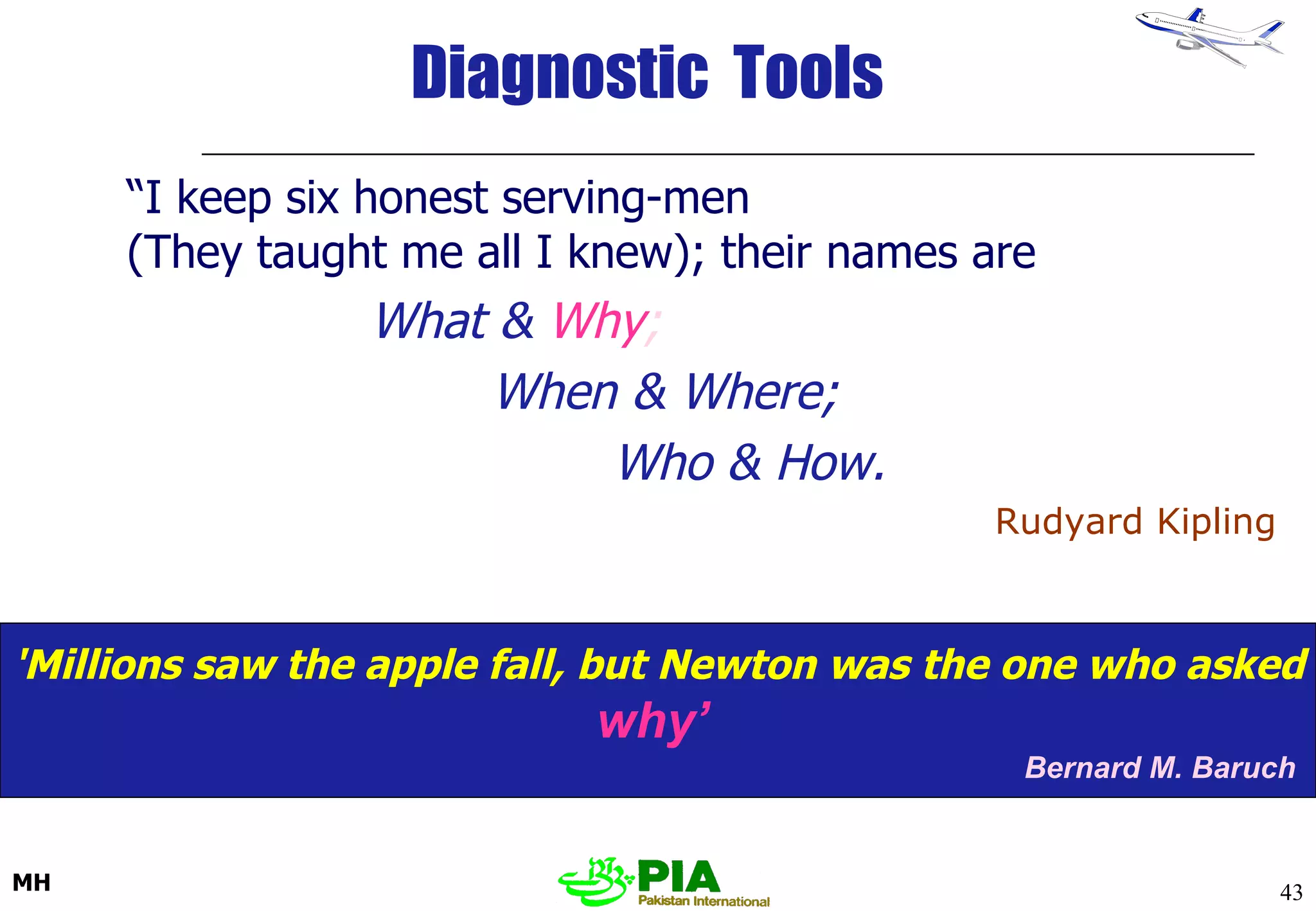 Diagnostic  Tools “ I keep six honest serving-men (They taught me all I knew); their names are What &  Why ; When & Where; Who & How. Rudyard Kipling 'Millions saw the apple fall, but Newton was the one who asked   why’   Bernard M. Baruch  
