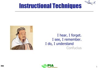 Instructional Techniques I hear, I forget. I see, I remember. I do, I understand   Confucius 
