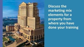 Discuss the
marketing mix
elements for a
property from
where you have
done your training
 