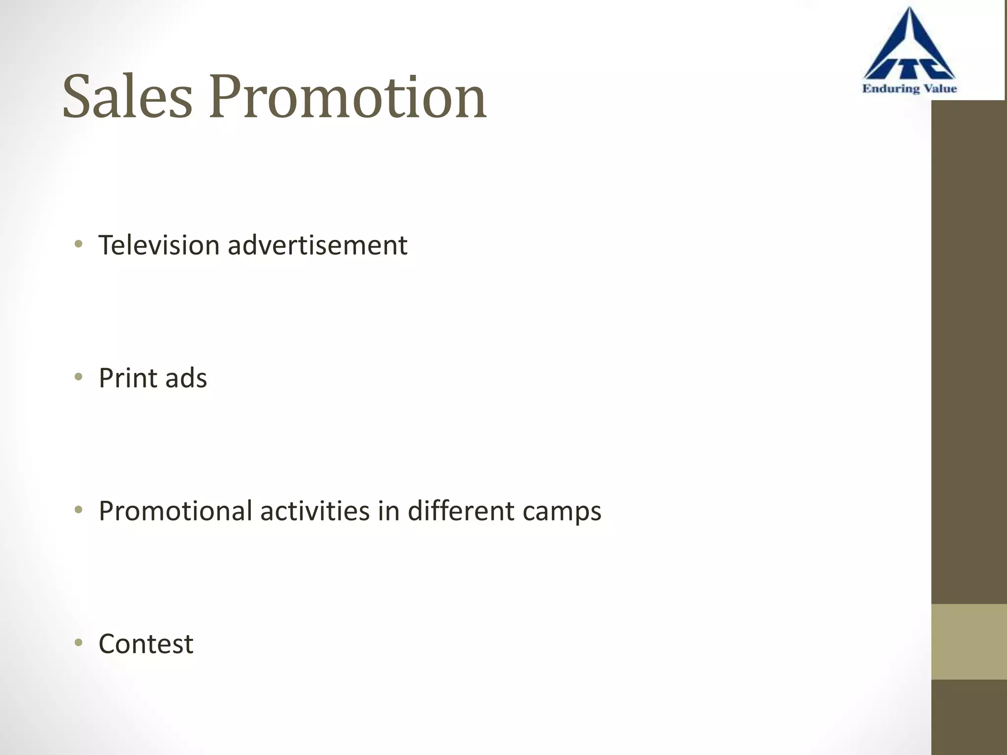 Sales Promotion
• Television advertisement
• Print ads
• Promotional activities in different camps
• Contest
 