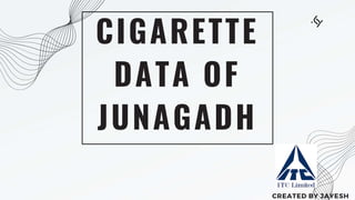 CIGARETTE
DATA OF
JUNAGADH
CREATED BY JAYESH
 
