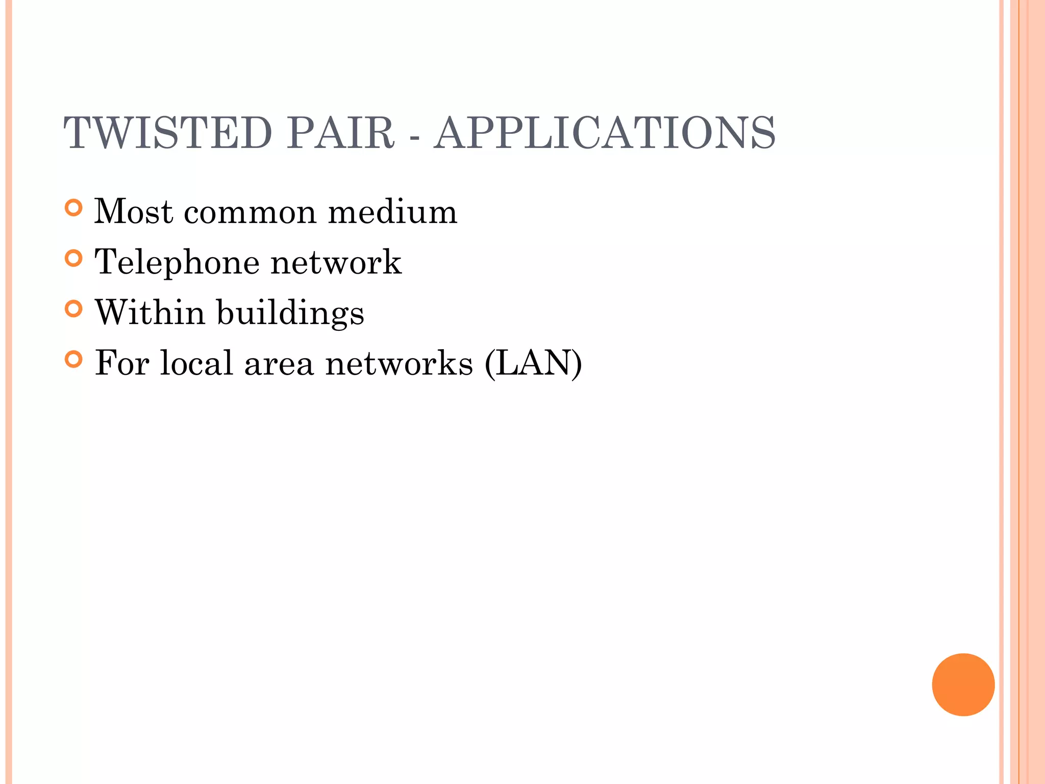 TWISTED PAIR - APPLICATIONS
 Most common medium
 Telephone network
 Within buildings
 For local area networks (LAN)
 