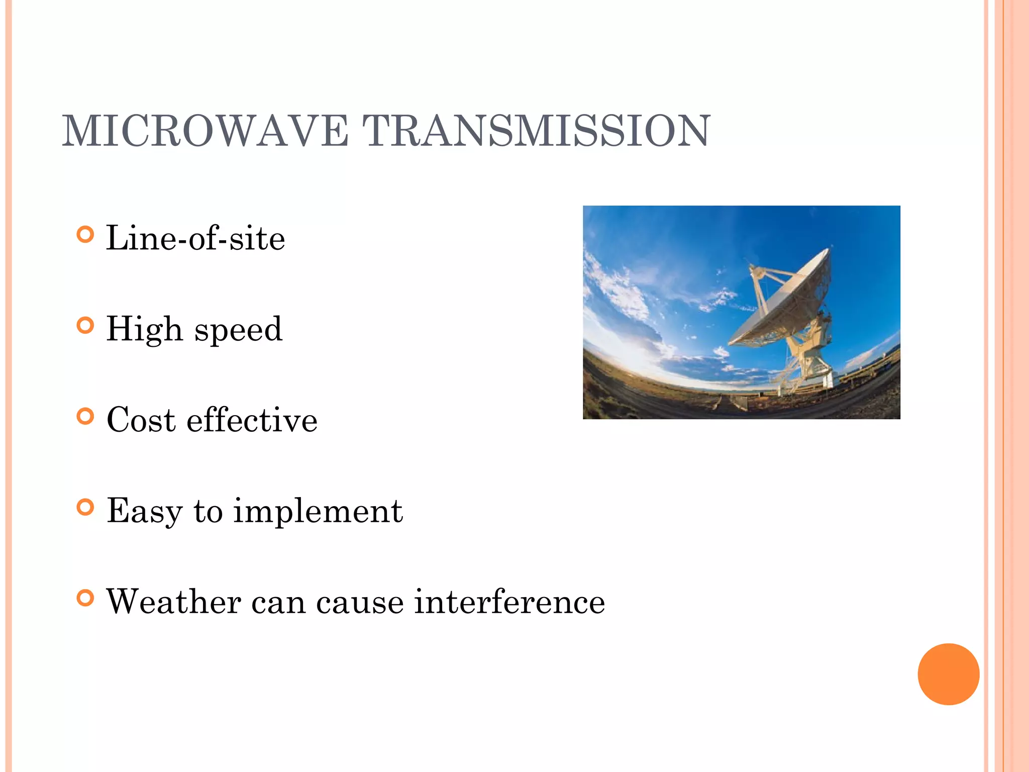 MICROWAVE TRANSMISSION
 Line-of-site
 High speed
 Cost effective
 Easy to implement
 Weather can cause interference
 