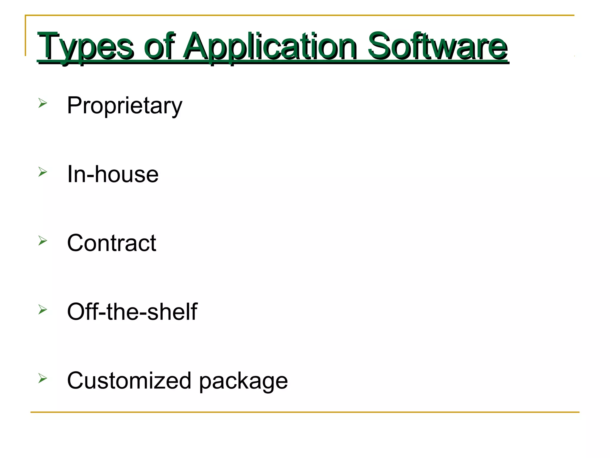 Types of Application SoftwareTypes of Application Software
 Proprietary
 In-house
 Contract
 Off-the-shelf
 Customized package
 