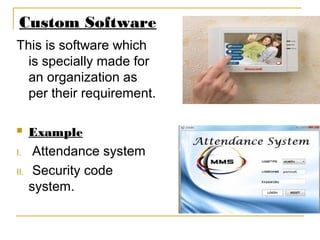Custom Software
This is software which
is specially made for
an organization as
per their requirement.
 Example
I. Attendance system
II. Security code
system.
 